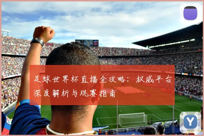 足球世界杯直播全攻略：权威平台深度解析与观赛指南