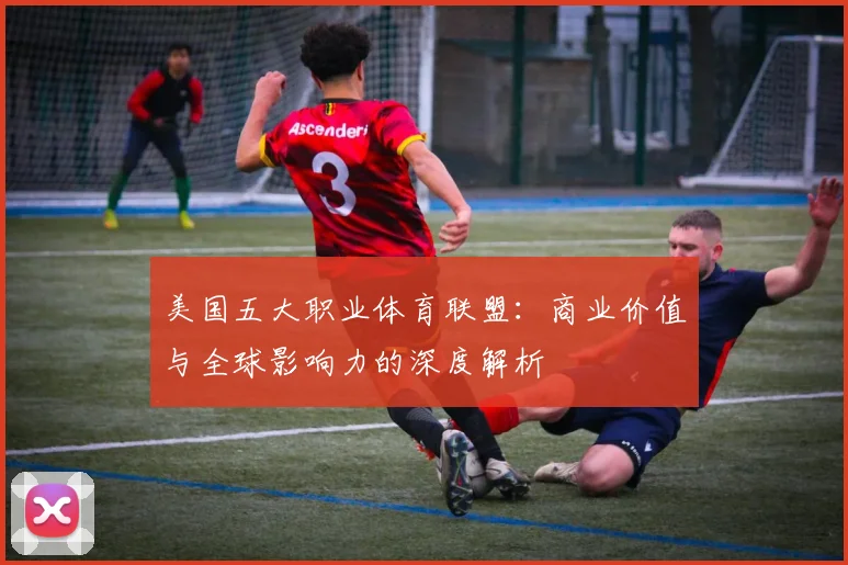 美国五大职业体育联盟:商业价值与全球影响力的深度解析