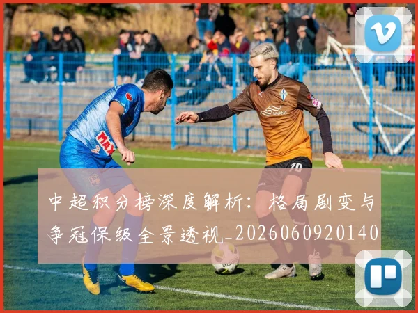 中超积分榜深度解析:格局剧变与争冠保级全景透视_20260609201406