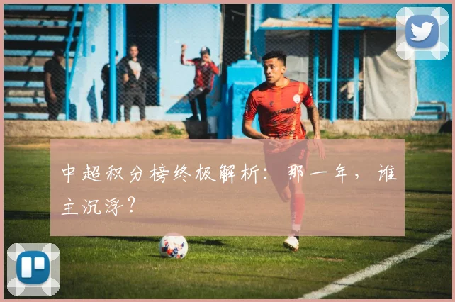 中超积分榜终极解析:那一年,谁主沉浮?