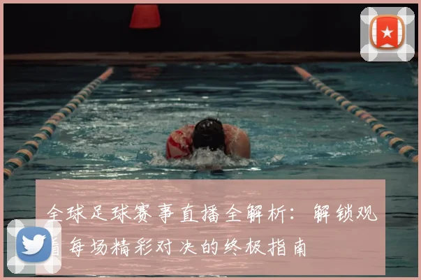 全球足球赛事直播全解析:解锁观看每场精彩对决的终极指南