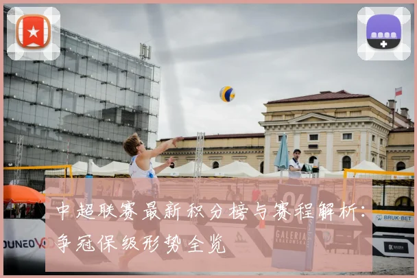 中超联赛最新积分榜与赛程解析：争冠保级形势全览