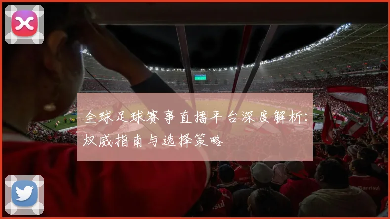 全球足球赛事直播平台深度解析:权威指南与选择策略